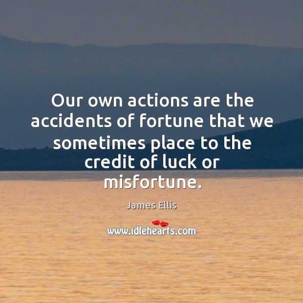 Our own actions are the accidents of fortune that we sometimes place James Ellis Picture Quote