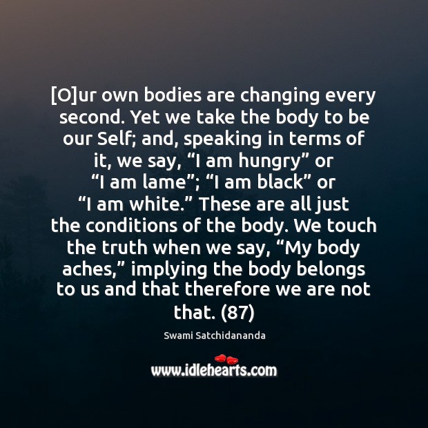 [O]ur own bodies are changing every second. Yet we take the Swami Satchidananda Picture Quote