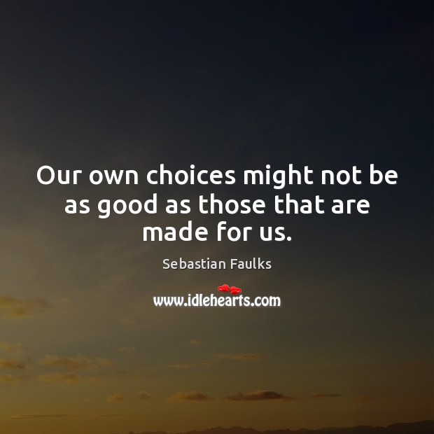 Our own choices might not be as good as those that are made for us. Sebastian Faulks Picture Quote