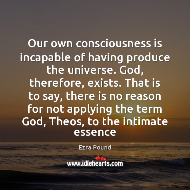 Our own consciousness is incapable of having produce the universe. God, therefore, Image
