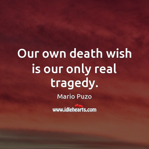 Our own death wish is our only real tragedy. Mario Puzo Picture Quote