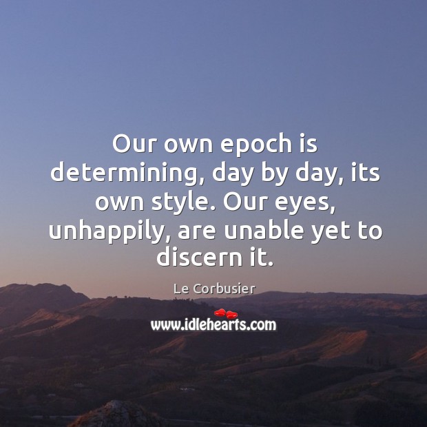 Our own epoch is determining, day by day, its own style. Our Le Corbusier Picture Quote