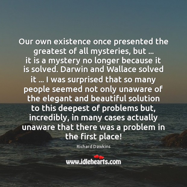 Our own existence once presented the greatest of all mysteries, but … it Richard Dawkins Picture Quote
