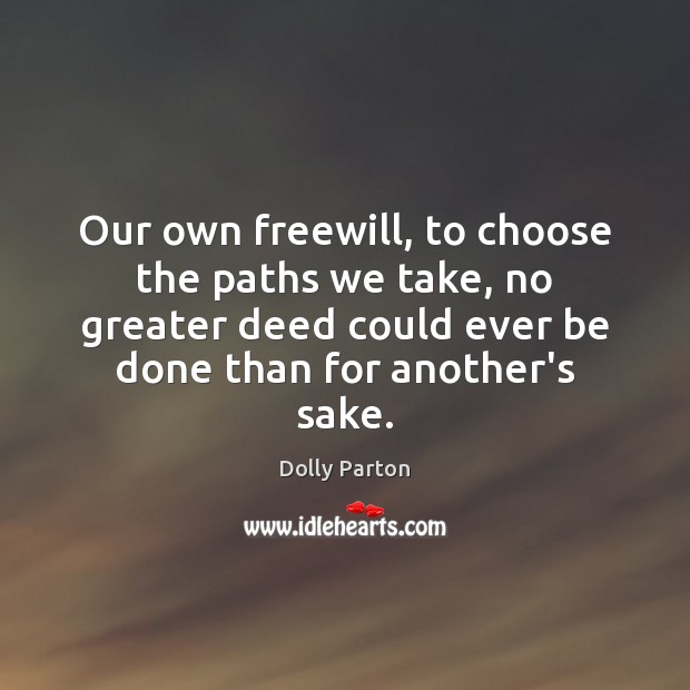 Our own freewill, to choose the paths we take, no greater deed Dolly Parton Picture Quote