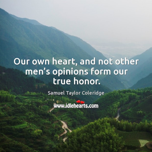Our own heart, and not other men’s opinions form our true honor. Samuel Taylor Coleridge Picture Quote