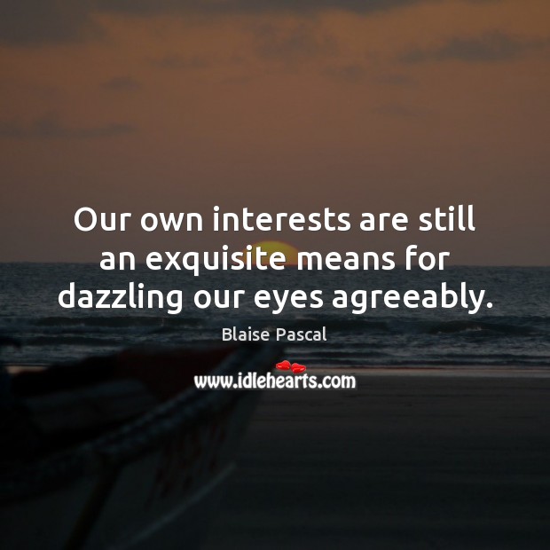 Our own interests are still an exquisite means for dazzling our eyes agreeably. Blaise Pascal Picture Quote
