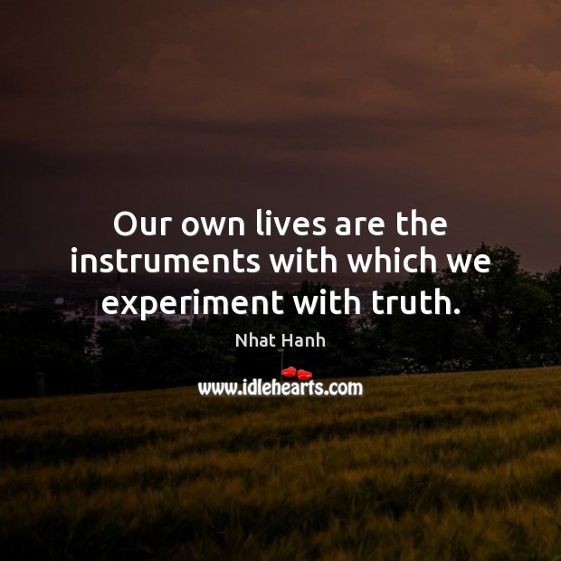 Our own lives are the instruments with which we experiment with truth. Nhat Hanh Picture Quote
