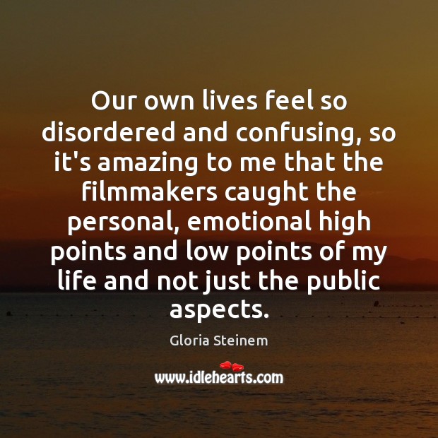 Our own lives feel so disordered and confusing, so it’s amazing to Gloria Steinem Picture Quote
