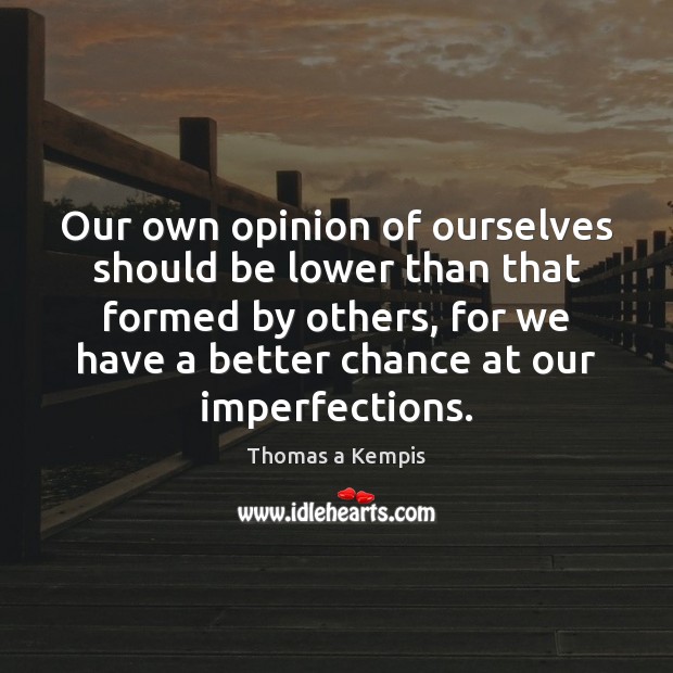 Our own opinion of ourselves should be lower than that formed by Thomas a Kempis Picture Quote