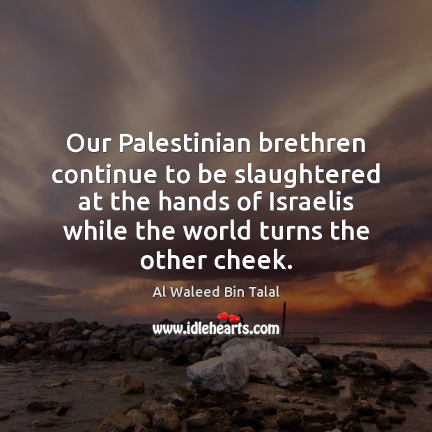 Our Palestinian brethren continue to be slaughtered at the hands of Israelis Al Waleed Bin Talal Picture Quote