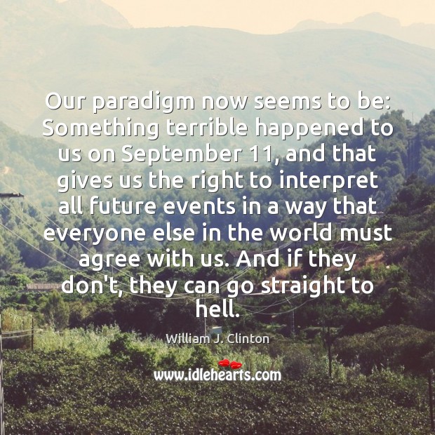 Our paradigm now seems to be: Something terrible happened to us on William J. Clinton Picture Quote