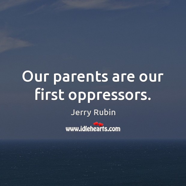 Our parents are our first oppressors. Jerry Rubin Picture Quote