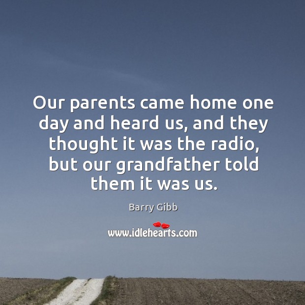 Our parents came home one day and heard us, and they thought it was the radio Barry Gibb Picture Quote