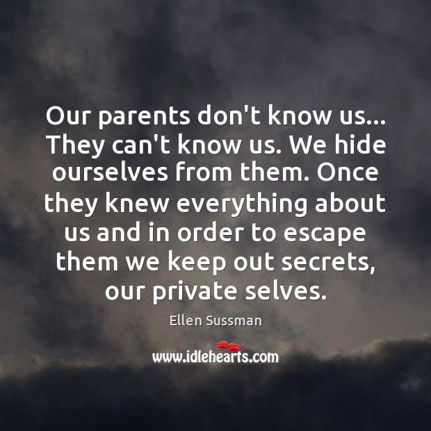Our parents don’t know us… They can’t know us. We hide ourselves Ellen Sussman Picture Quote