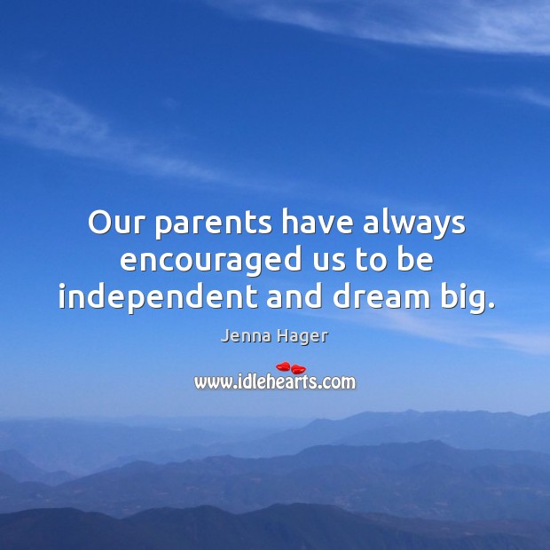 Our parents have always encouraged us to be independent and dream big. Jenna Hager Picture Quote