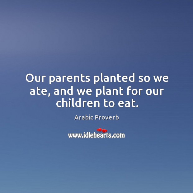 Our parents planted so we ate, and we plant for our children to eat. Arabic Proverbs Image