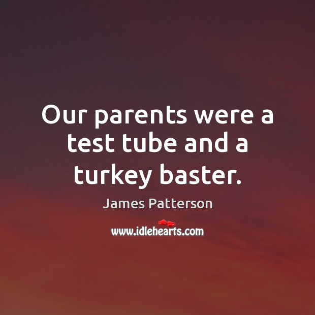 Our parents were a test tube and a turkey baster. James Patterson Picture Quote