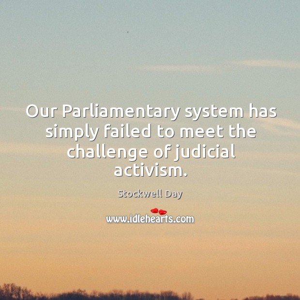 Our parliamentary system has simply failed to meet the challenge of judicial activism. Stockwell Day Picture Quote