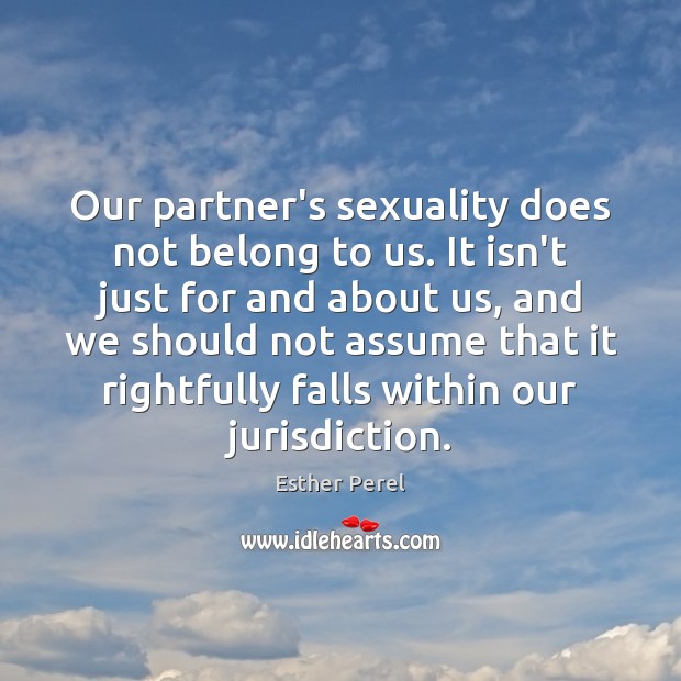 Our partner’s sexuality does not belong to us. It isn’t just for Esther Perel Picture Quote