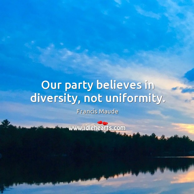Our party believes in diversity, not uniformity. Image