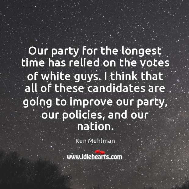 Our party for the longest time has relied on the votes of white guys. Ken Mehlman Picture Quote