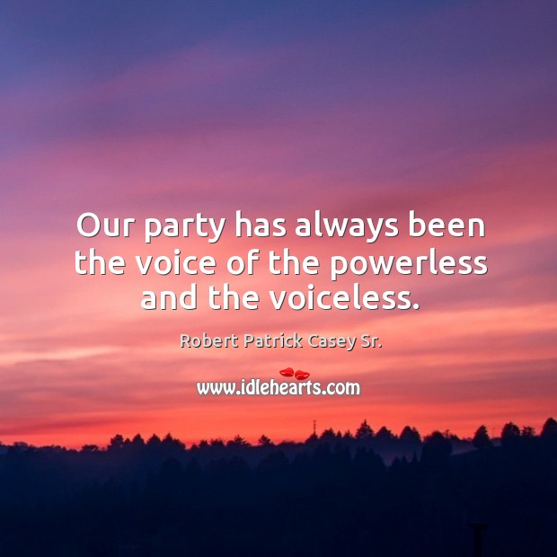 Our party has always been the voice of the powerless and the voiceless. Robert Patrick Casey Sr. Picture Quote