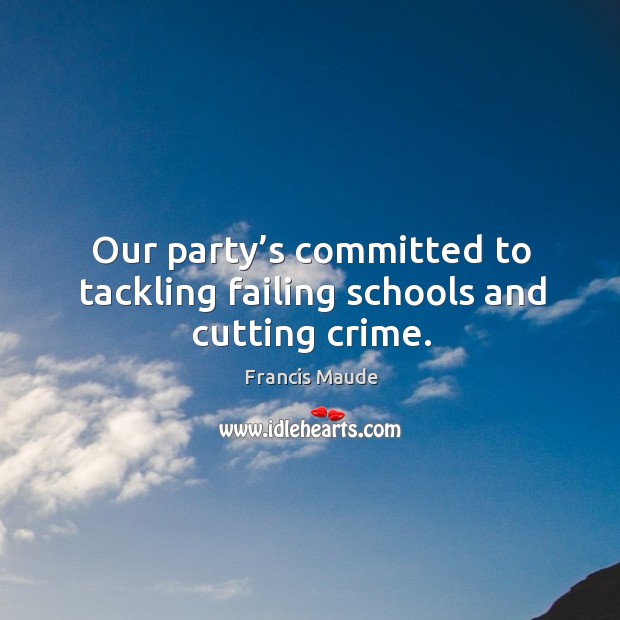 Our party’s committed to tackling failing schools and cutting crime. Image