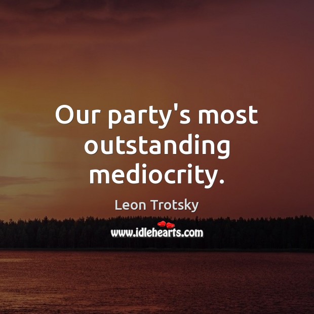 Our party’s most outstanding mediocrity. Leon Trotsky Picture Quote