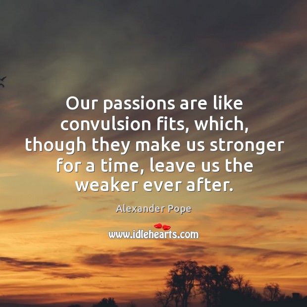 Our passions are like convulsion fits, which, though they make us stronger for a time Alexander Pope Picture Quote