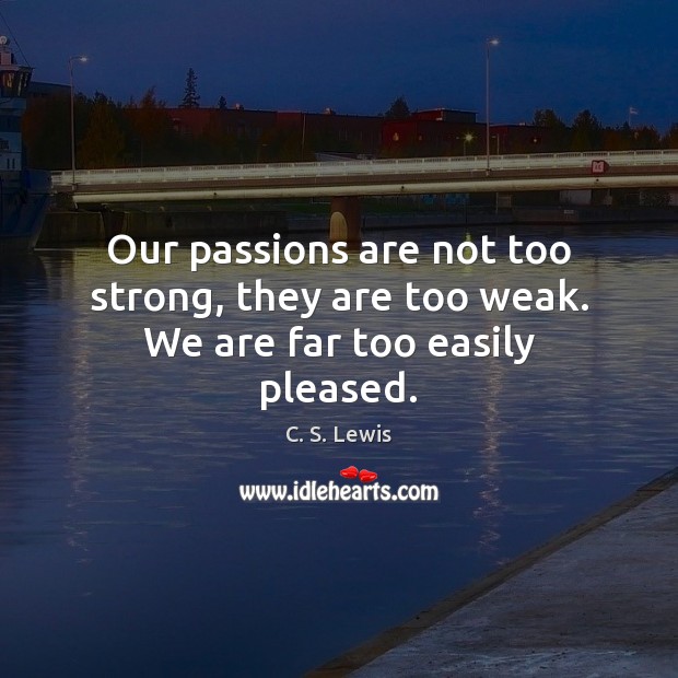 Our passions are not too strong, they are too weak. We are far too easily pleased. C. S. Lewis Picture Quote
