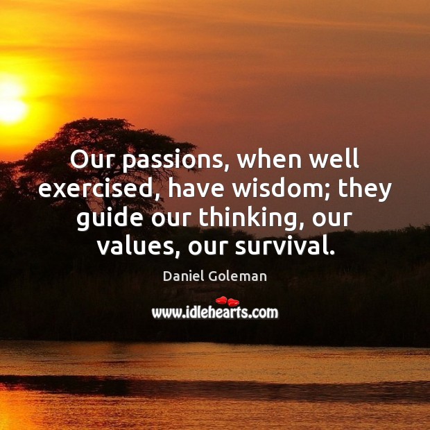 Our passions, when well exercised, have wisdom; they guide our thinking, our Daniel Goleman Picture Quote