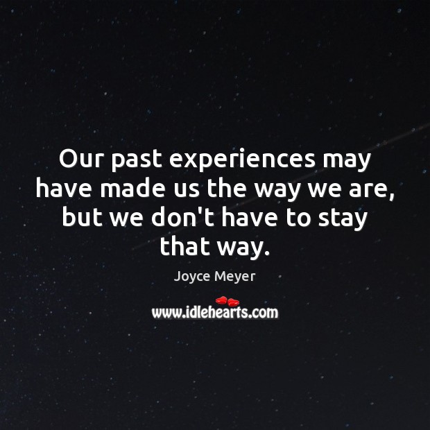 Our past experiences may have made us the way we are, but we don’t have to stay that way. Joyce Meyer Picture Quote