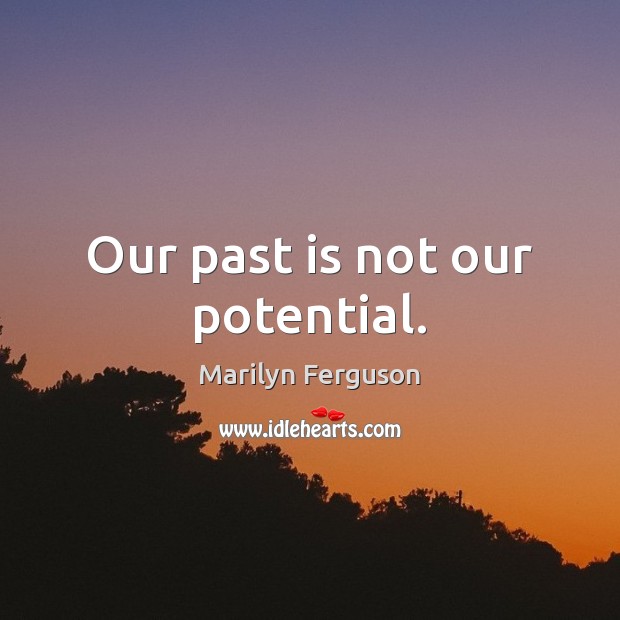 Our past is not our potential. Marilyn Ferguson Picture Quote