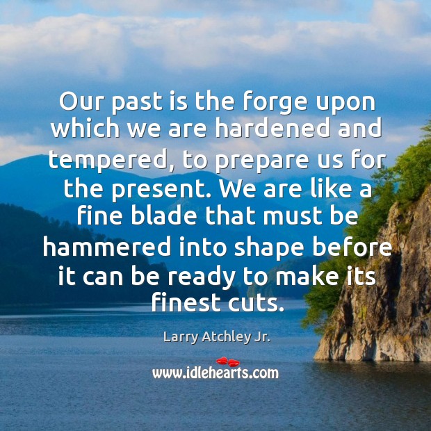 Our past is the forge upon which we are hardened and tempered, Past Quotes Image