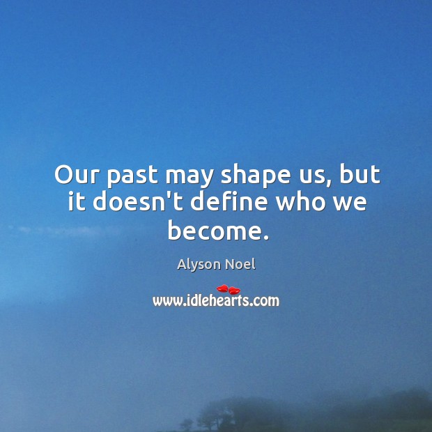 Our past may shape us, but it doesn’t define who we become. Alyson Noel Picture Quote