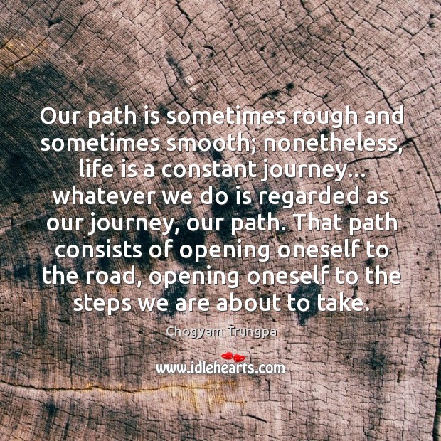 Our path is sometimes rough and sometimes smooth; nonetheless, life is a Chogyam Trungpa Picture Quote