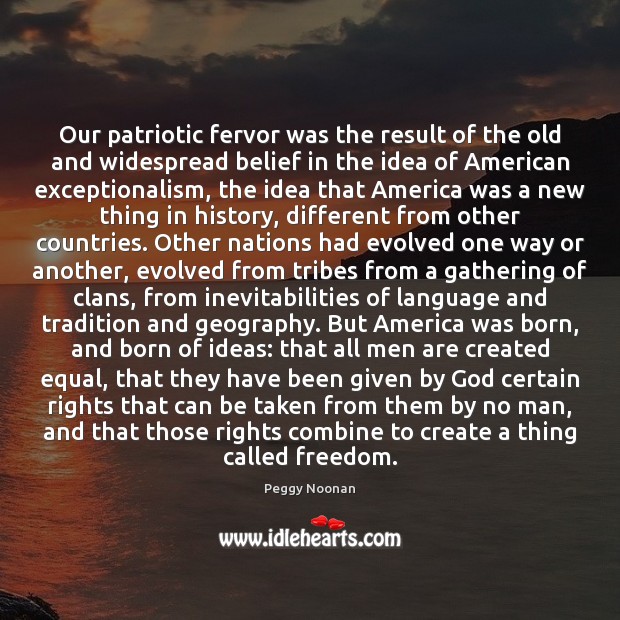 Our patriotic fervor was the result of the old and widespread belief Peggy Noonan Picture Quote