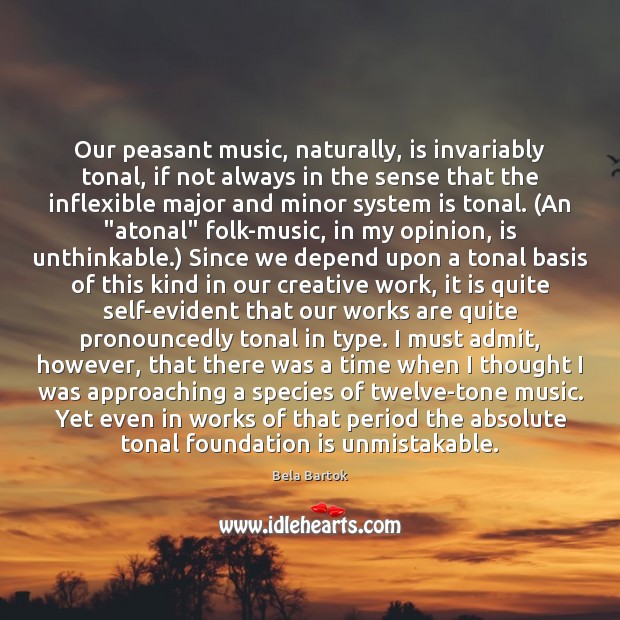 Our peasant music, naturally, is invariably tonal, if not always in the Bela Bartok Picture Quote