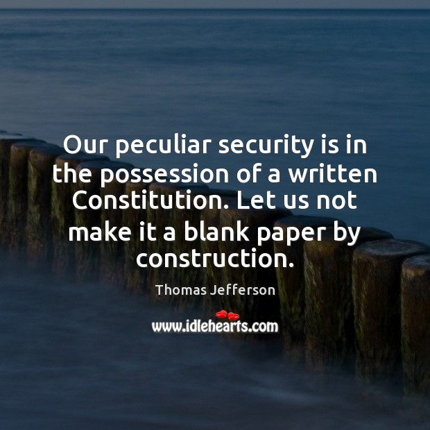 Our peculiar security is in the possession of a written Constitution. Let Image