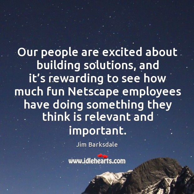 Our people are excited about building solutions Jim Barksdale Picture Quote