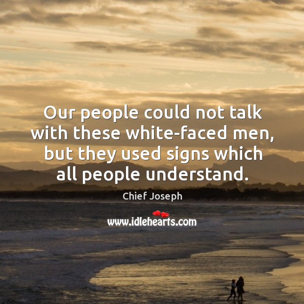 Our people could not talk with these white-faced men, but they used signs which all people understand. Chief Joseph Picture Quote