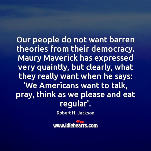 Our people do not want barren theories from their democracy. Maury Maverick Robert H. Jackson Picture Quote
