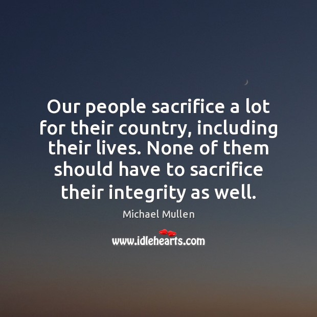 Our people sacrifice a lot for their country, including their lives. None Michael Mullen Picture Quote