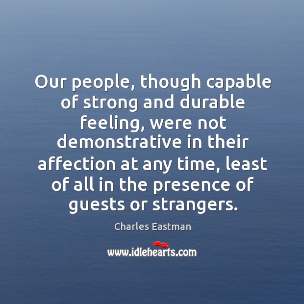 Our people, though capable of strong and durable feeling, were not demonstrative in their Charles Eastman Picture Quote