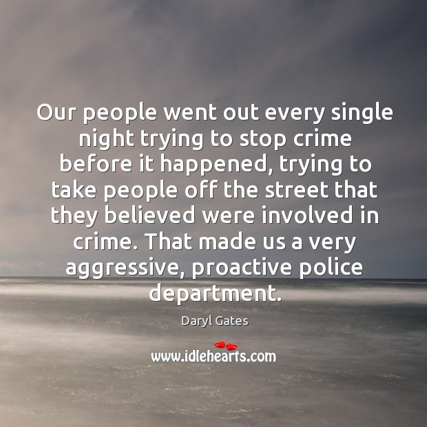 Our people went out every single night trying to stop crime before it happened, trying to take Daryl Gates Picture Quote