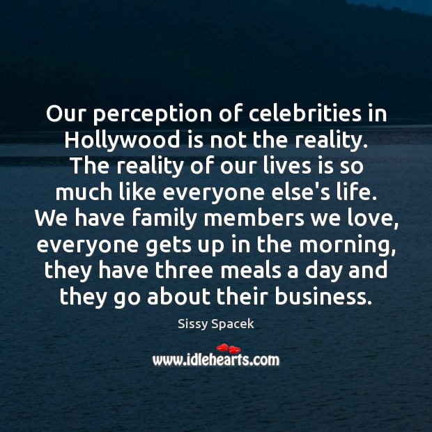 Our perception of celebrities in Hollywood is not the reality. The reality Sissy Spacek Picture Quote
