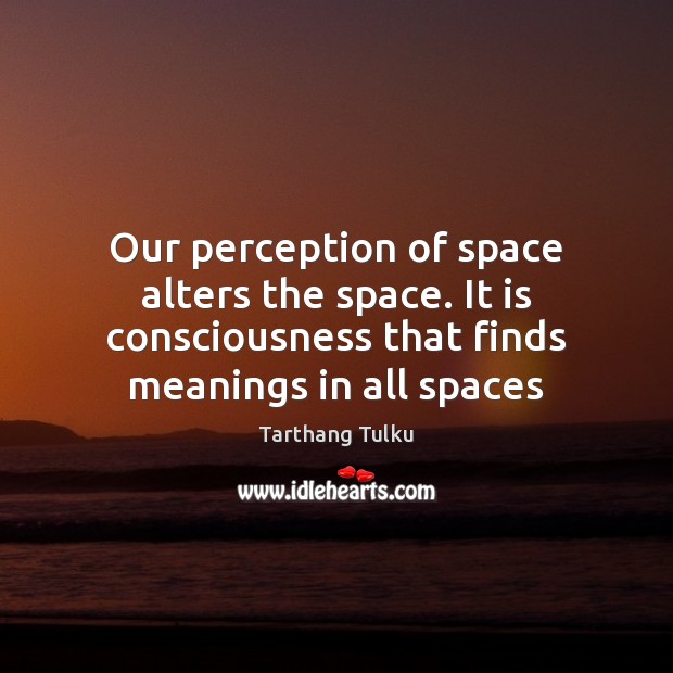 Our perception of space alters the space. It is consciousness that finds Tarthang Tulku Picture Quote