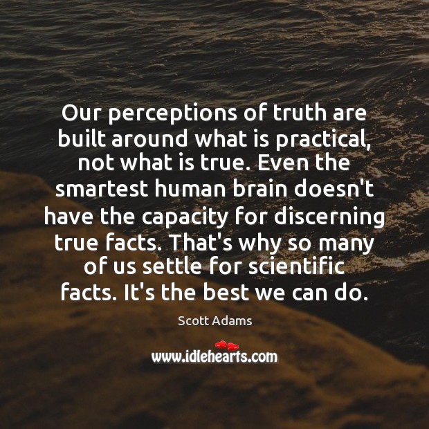 Our perceptions of truth are built around what is practical, not what Scott Adams Picture Quote