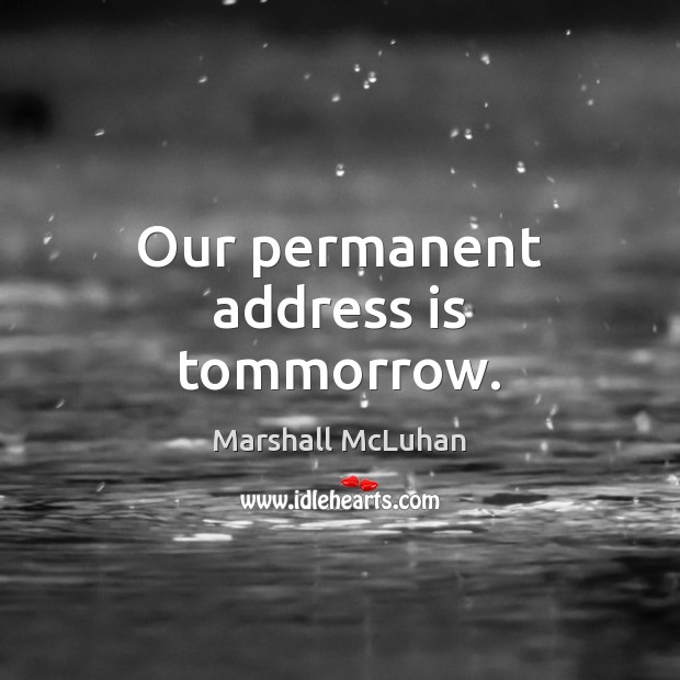 Our permanent address is tommorrow. Marshall McLuhan Picture Quote