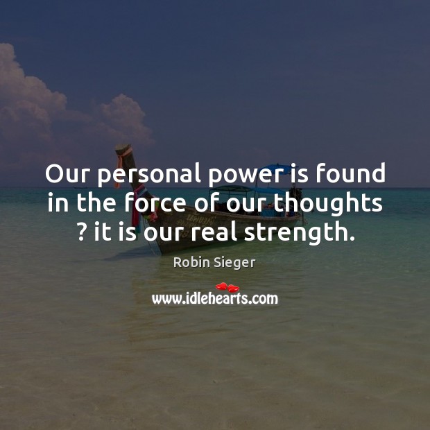 Our personal power is found in the force of our thoughts ? it is our real strength. Image